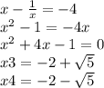 x - \frac{1}{x} = - 4 \\ {x}^{2} - 1 = - 4x \\ {x}^{2} + 4x - 1 = 0 \\ x3 = - 2 + \sqrt{5} \\ x4 = - 2 - \sqrt{5}