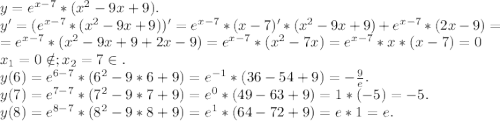 y=e^{x-7}*(x^2-9x+9).\\y'=(e^{x-7}*(x^2-9x+9))'=e^{x-7}*(x-7)'*(x^2-9x+9)+e^{x-7}*(2x-9)=\\=e^{x-7}*(x^2-9x+9+2x-9)=e^{x-7}*(x^2-7x)=e^{x-7}*x*(x-7)=0\\x_1=0\notin;x_2=7\in.\\y(6)=e^{6-7}*(6^2-9*6+9)=e^{-1}*(36-54+9)=-\frac{9}{e} .\\y(7)=e^{7-7}*(7^2-9*7+9)=e^0*(49-63+9)=1*(-5)=-5.\\y(8)=e^{8-7}*(8^2-9*8+9)=e^1*(64-72+9)=e*1=e.