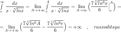 \int\limits^{\infty }_{e}\, \dfrac{dx}{x\cdot \sqrt[7]{lnx}}=\lim\limits _{A \to +\infty}\int\limits^{A}_{e}\, \dfrac{dx}{x\cdot \sqrt[7]{lnx}}=\lim\limits _{A \to \infty}\Big(\dfrac{7\sqrt[7]{ln^6x}}{6}\Big|_{e}^{A}\Big)=\\\\\\=\lim\limits _{A \to +\infty}\Big(\dfrac{7\sqrt[7]{ln^6A}}{6}-\dfrac{7\sqrt[7]{ln^6e}}{6}\Big)=+\infty \ \ \ ,\ \ \ rasxoditsya