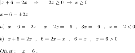 |x+6|=2x\ \ \ \Rightarrow \ \ \ \ \ 2x\geq 0\ \to \ x\geq 0\\\\x+6=\pm 2x\\\\a)\ \ x+6=-2x\ \,\ \ \ x+2x=-6\ \ ,\ \ 3x=-6\ \ ,\ \ x=-2<0\\\\b)\ \ x+6=2x\ \ ,\ \ 6=2x-x\ \ ,\ \ 6=x\ \ ,\ \ x=60\\\\Otvet:\ \ \ x=6\ .