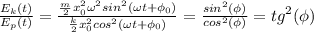 \frac{E_k(t)}{E_p(t)}=\frac{\frac{m}{2}x_0^2\omega ^2sin^2(\omega t+\phi_0)}{\frac{k}{2}x_0^2cos^2(\omega t+\phi_0)}=\frac{sin^2(\phi)}{cos^2(\phi)} =tg^2(\phi)
