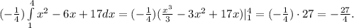 (-\frac{1}{4})\int\limits_1^4x^2 - 6x + 17dx = (-\frac{1}{4})(\frac{x^3}{3} - 3x^2 + 17x)|_1^4 = (-\frac{1}{4})\cdot 27 = -\frac{27}{4}.