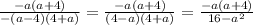 \frac{-a(a+4)}{-(a-4)(4+a)}= \frac{-a(a+4)}{(4-a)(4+a)}= \frac{-a(a+4)}{16-a^{2} }