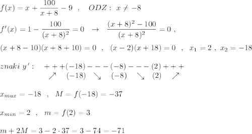 f(x)=x+\dfrac{100}{x+8}-9\ \ ,\ \ \ ODZ:\ x\ne -8\\\\f'(x)=1-\dfrac{100}{(x+8)^2}=0\ \ \to \ \ \dfrac{(x+8)^2-100}{(x+8)^2}=0\ ,\\\\(x+8-10)(x+8+10)=0\ \ ,\ \ (x-2)(x+18)=0\ \ ,\ \ x_1=2\ ,\ x_2=-18\\\\znaki\ y\, ':\ \ \ +++(-18)---(-8)---(2)+++\\{}\qquad \qquad \qquad \nearrow \ \ \ (-18)\ \ \searrow \ \ \ (-8)\ \ \ \searrow \ \ (2)\ \ \ \nearrow \\\\x_{max}=-18\ \ ,\ \ M=f(-18)=-37\\\\x_{min}=2\ \ ,\ \ m=f(2)=3\\\\m+2M=3-2\cdot 37=3-74=-71