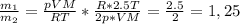 \frac{\\m_{1} }{\\m_{2} } = \frac{pVM}{RT} *\frac{R*2.5T}{2p*VM} = \frac{2.5}{2} = 1,25