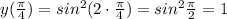 y(\frac{\pi}{4})=sin^2(2\cdot \frac{\pi}{4})=sin^2\frac{\pi}{2}=1