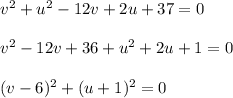 v^2+u^2-12v+2u+37=0\\ \\ v^2-12v+36+u^2+2u+1=0\\ \\ (v-6)^2+(u+1)^2=0
