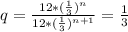 q= \frac{12*(\frac{1}{3})^n }{12*(\frac{1}{3})^{n+1} } = \frac{1}{3}