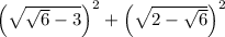 \left(\sqrt{\sqrt6-3}\right)^2+\left(\sqrt{2-\sqrt6}\right)^2