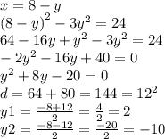 x = 8 - y \\ {(8 - y)}^{2} - 3 {y}^{2} = 24 \\ 64 - 16y + {y}^{2} - 3 {y}^{2} = 24 \\ - 2 {y}^{2} - 16y + 40 = 0 \\ {y}^{2} + 8y - 20 = 0 \\ d = 64 + 80 = 144 = {12}^{2} \\ y1 = \frac{ - 8 + 12}{2} = \frac{4}{2} = 2 \\ y2 = \frac{ - 8 - 12}{2} = \frac{ - 20}{2} = - 10