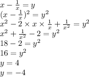 x - \frac{1}{x} = y \\{ (x - \frac{1}{x})^{2} } = {y}^{2} \\ {x}^{2} - 2 \times x \times \frac{1}{x} + \frac{1}{ {x}^{2} } = {y}^{2} \\ {x}^{2} + \frac{1}{ {x}^{2} } - 2 = {y}^{2} \\ 18 - 2 = {y}^{2} \\ 16 = {y}^{2} \\ y = 4 \\ y = - 4