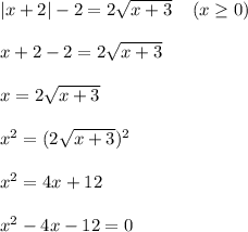 |x+2|-2 = 2\sqrt{x+3} \;\;\;\; (x \geq 0)\\\\x+2-2=2\sqrt{x+3} \\\\x = 2 \sqrt{x+3} \\\\x^2 = (2\sqrt{x+3} )^2 \\\\x^2 = 4x + 12\\\\x^2 - 4x - 12 = 0