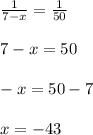 \frac{1}{7-x} =\frac{1}{50}\\ \\7-x=50\\\\-x=50-7\\\\x=-43