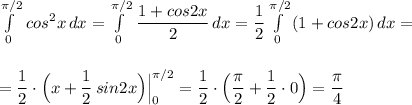 \int\limits^{\pi /2}_0\, cos^2x\, dx=\int\limits^{\pi /2}_0\, \dfrac{1+cos2x}{2}\, dx=\dfrac{1}{2}\int\limits^{\pi /2}_0\, (1+cos2x)\, dx=\\\\\\=\dfrac{1}{2}\cdot \Big(x+\dfrac{1}{2}\, sin2x\Big)\Big|_0^{\pi /2}=\dfrac{1}{2}\cdot \Big(\dfrac{\pi}{2}+\dfrac{1}{2}\cdot 0\Big)=\dfrac{\pi}{4}