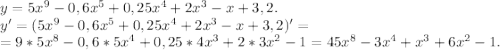 y=5x^9-0,6x^5+0,25x^4+2x^3-x+3,2.\\y'=(5x^9-0,6x^5+0,25x^4+2x^3-x+3,2)'=\\=9*5x^8-0,6*5x^4+0,25*4x^3+2*3x^2-1=45x^8-3x^4+x^3+6x^2-1.