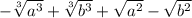 - \sqrt[3]{ {a}^{3} } + \sqrt[3]{ {b}^{3} } + \sqrt{ {a}^{2} } - \sqrt{ {b}^{2} }