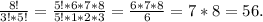 \frac{8!}{3!*5!}=\frac{5!*6*7*8}{5!*1*2*3}=\frac{6*7*8}{6} =7*8=56.