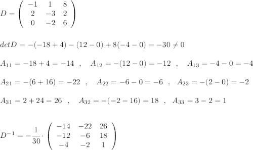 D=\left(\begin{array}{ccc}-1&1&8\\2&-3&2\\0&-2&6\end{array}\right)\\\\\\detD=-(-18+4)-(12-0)+8(-4-0)=-30\ne 0\\\\A_{11}=-18+4=-14\ \ ,\ \ \ A_{12}=-(12-0)=-12\ \ ,\ \ \ A_{13}=-4-0=-4\\\\A_{21}=-(6+16)=-22\ \ ,\ \ \ A_{22}=-6-0=-6\ \ ,\ \ A_{23}=-(2-0)=-2\\\\A_{31}=2+24=26\ \ ,\ \ \ A_{32}=-(-2-16)=18\ \ ,\ \ A_{33}=3-2=1\\\\\\D^{-1}=-\cfrac{1}{30}\cdot \left(\begin{array}{ccc}-14&-22&26\\-12&-6&18\\-4&-2&1\end{array}\right)
