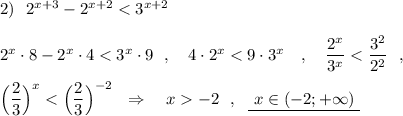 2)\ \ 2^{x+3}-2^{x+2}<3^{x+2}\\\\2^{x}\cdot 8-2^{x}\cdot 4<3^{x}\cdot 9\ \ ,\ \ \ 4\cdot 2^{x}<9\cdot 3^{x}\ \ \ ,\ \ \ \dfrac{2^{x}}{3^{x}}<\dfrac{3^2}{2^2}\ \ ,\\\\\Big(\dfrac{2}{3}\Big)^{x}<\Big(\dfrac{2}{3}\Big)^{-2}\ \ \Rightarrow \ \ \ x-2\ \ ,\ \ \underline{\ x\in (-2;+\infty )\ }