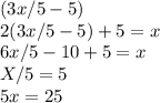 (3x/5 - 5)\\2(3x/5 - 5)+5=x\\6x/5-10+5=x\\X/5=5\\5x=25