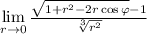 \lim\limits_{r\to 0}\frac{\sqrt{1+r^2-2r\cos\varphi}-1 }{\sqrt[3]{r^2} }