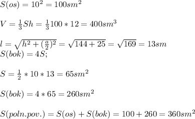 S(os)=10^2=100sm^2\\\\V=\frac{1}{3} Sh=\frac{1}{3} 100*12=400 sm^3\\\\ l=\sqrt{h^2+(\frac{a}{2})^2 }= \sqrt{144+25} =\sqrt{169}=13sm \\\ S(bok)=4S;\\\\ S=\frac{1}{2} *10*13=65 sm^2\\\\S(bok)=4*65=260 sm^2\\\\S(poln.pov.)=S(os)+S(bok)=100+260=360 sm^2