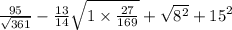 \frac{95}{ \sqrt{361} } - \frac{13}{14} \sqrt{1 \times \frac{27}{169} } + \sqrt{8 { }^{2} } + 15 {}^{2}