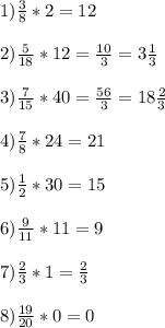 1)\frac{3}{8}*2=12\\\\ 2)\frac{5}{18}*12=\frac{10}{3}=3\frac{1}{3}\\\\ 3)\frac{7}{15}*40=\frac{56}{3}=18\frac{2}{3}\\\\ 4)\frac{7}{8}*24=21\\\\5)\frac{1}{2}*30=15\\\\ 6)\frac{9}{11}*11=9\\\\ 7)\frac{2}{3}*1=\frac{2}{3}\\\\ 8)\frac{19}{20}*0=0