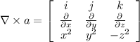 \nabla \times a=\left[\begin{array}{ccc}i&j&k\\\frac{\partial}{\partial x} &\frac{\partial}{\partial y} &\frac{\partial}{\partial z} \\x^2&y^2&-z^2\end{array}\right]