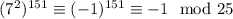 (7^2)^{151}\equiv (-1)^{151}\equiv -1 \mod 25