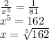 \frac{2}{x^{5}} =\frac{1}{81} \\x^{5} =162\\x=\sqrt[5]{162}