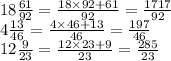 18 \frac{61}{92} = \frac{18 \times 92 + 61}{92} = \frac{1717}{92} \\ 4 \frac{13}{46} = \frac{4 \times 46 + 13}{46} = \frac{197}{46} \\ 12 \frac{9}{23} = \frac{12 \times 23 + 9}{23} = \frac{285}{23}