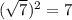 (\sqrt{7} )^{2} =7