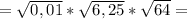 =\sqrt{0,01}*\sqrt{6,25}*\sqrt{64}=