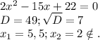 2x^2-15x+22=0\\D=49;\sqrt{D} =7\\x_1=5,5;x_2=2\notin.