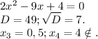 2x^2-9x+4=0\\D=49;\sqrt{D}=7.\\ x_3=0,5;x_4=4\notin.