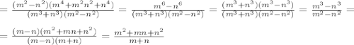 =\frac{(m^2-n^2)(m^4+m^2n^2+n^4)}{(m^3+n^3)(m^2-n^2)} =\frac{m^6-n^6}{(m^3+n^3)(m^2-n^2)} =\frac{(m^3+n^3)(m^3-n^3)}{(m^3+n^3)(m^2-n^2)} =\frac{m^3-n^3}{m^2-n^2}= \\ \\ = \frac{(m-n)(m^2+mn+n^2)}{(m-n)(m+n)} =\frac{m^2+mn+n^2}{m+n}