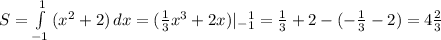 S=\int\limits^1_{-1} {(x^2+2)} \, dx=(\frac{1}{3}x^3+2x)|_-_1^1= \frac{1}{3}+2-(-\frac{1}{3}-2 )=4\frac{2}{3}