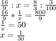 \frac{16}{9} :x = \frac{8}{3} :\frac{3}{100} \\ \frac{16}{9} *\frac{1}{x} = \frac{800}{9} \\\frac{1}{x} = 50\\x = \frac{1}{50}