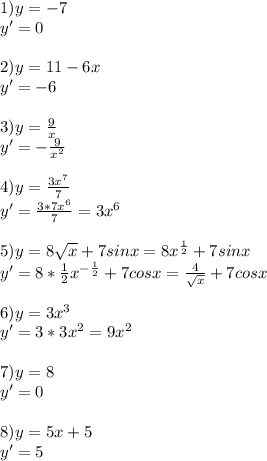 1)y=-7\\y'=0\\\\2)y=11-6x\\y'=-6\\\\3)y=\frac{9}{x}\\y'=-\frac{9}{x^2}\\\\4)y=\frac{3x^7}{7}\\ y'=\frac{3*7x^6}{7}=3x^6\\ \\5)y=8\sqrt{x}+7sinx=8x^{\frac{1}{2}}+7sinx \\ y'=8*\frac{1}{2}x^{-\frac{1}{2}}+7cosx=\frac{4}{\sqrt{x} } +7cosx\\ \\6)y=3x^3\\y'=3*3x^2=9x^2\\\\7)y=8\\y'=0\\\\8)y=5x+5\\y'=5