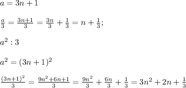 a=3n+1\\\\\frac{a}{3}=\frac{3n+1}{3}=\frac{3n}{3} +\frac{1}{3} =n+\frac{1}{3} ;\\ \\a^2:3\\\\a^2=(3n+1)^2\\\\\frac{(3n+1)^2}{3}=\frac{9n^2+6n+1}{3} =\frac{9n^2}{3} +\frac{6n}{3} +\frac{1}{3} =3n^2+2n+\frac{1}{3}
