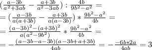 (\frac{a-3b}{a^2+3ab} -\frac{a+3b}{a^2-3ab}):\frac{4b}{9b^2-a^2}=\\ =(\frac{a-3b}{a(a+3b)}-\frac{a+3b}{a(a-3b)})*\frac{9b^2-a^2}{4b}=\\ =\frac{(a-3b)^2-(a+3b)^2}{a(a^2-9b^2)}*\frac{9b^2-a^2}{4b}=\\ =-\frac{(a-3b-a-3b)(a-3b+a+3b)}{4ab}=-\frac{-6b*2a}{4ab}=3