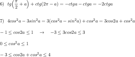 6)\ \ tg\Big(\dfrac{\pi}{2}+a\Big)+ctg(2\pi -a)=-ctga-ctga=-2ctga\\\\\\7)\ \ 4cos^2a-3sin^2a=3(cos^2a-sin^2a)+cos^2a=3cos2a+cos^2a\\\\-1\leq cos2a\leq 1\ \ \ \to \ \ \ -3\leq 3cos2a\leq 3\\\\0\leq cos^2a\leq 1\\\\-3\leq cos2a+cos^2a\leq 4