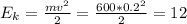 E_k=\frac{mv^2}{2}=\frac{600*0.2^2}{2}=12
