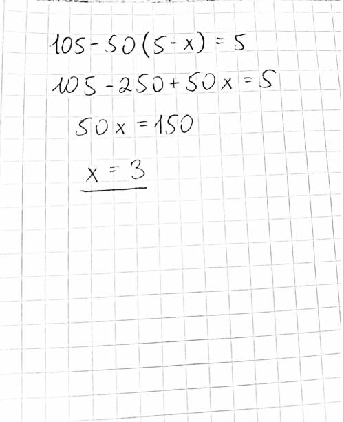 Решите уравнение 105 – 50(5 — x) = 5.​