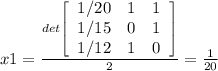 x1 = \frac{det\left[\begin{array}{ccc}1/20&1&1\\1/15&0&1\\1/12&1&0\end{array}\right] }{2} = \frac{1}{20}