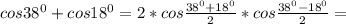 cos38^0+cos18^0=2*cos\frac{38^0+18^0}{2}*cos\frac{38^0-18^0}{2}=