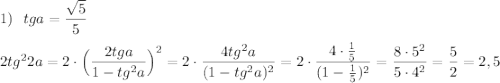 1)\ \ tga=\dfrac{\sqrt5}{5}\\\\2tg^22a=2\cdot \Big(\dfrac{2tga}{1-tg^2a}\Big)^2=2\cdot \dfrac{4tg^2a}{(1-tg^2a)^2}=2\cdot \dfrac{4\cdot \frac{1}{5}}{(1-\frac{1}{5})^2}=\dfrac{8\cdot 5^2}{5\cdot 4^2}=\dfrac{5}{2}=2,5