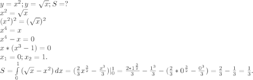 y=x^2;y=\sqrt{x} ;S=?\\x^2=\sqrt{x} \\(x^2)^2=(\sqrt{x} )^2\\x^4=x\\x^4-x=0\\x*(x^3-1)=0\\x_1=0;x_2=1.\\S=\int\limits^1_0 {(\sqrt{x}-x^2) } \, dx =(\frac{2}{3}x^{\frac{3}{2}}-\frac{x^3}{3})|_0^1=\frac{2*1^{\frac{3}{2}}}{3}-\frac{1^3}{3} -(\frac{2}{3}*0^{\frac{3}{2} }-\frac{0^3}{3})=\frac{2}{3} -\frac{1}{3}=\frac{1}{3}.