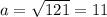 a = \sqrt{121} = 11